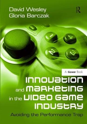 Innovation and Marketing in the Video Game Industry: Avoiding the Performance Trap (Hardback)