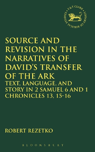 Source and Revision in the Narratives of David's Transfer of the Ark: Text, Language and Story in 2 Samuel 6 and 1 Chronicles 13, 15-16 - The Library of Hebrew Bible/Old Testament Studies v. 470 (Hardback)