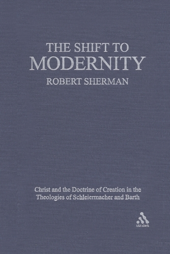 The Shift to Modernity: Christ and the Doctrine of Creation in the Theologies of Schleiermacher and Barth (Paperback)