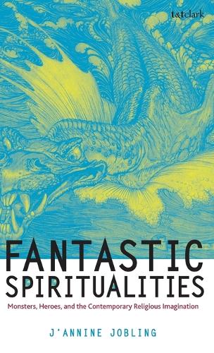 Fantastic Spiritualities: Monsters, Heroes, and the Contemporary Religious Imagination (Hardback)