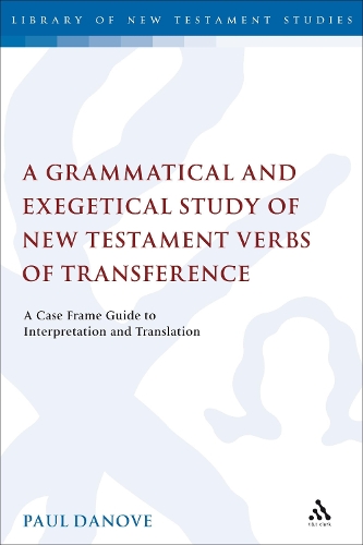 A Grammatical and Exegetical Study of New Testament Verbs of Transference: A Case Frame Guide to Interpretation and Translation - The Library of New Testament Studies v. 329 (Hardback)