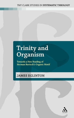 Trinity and Organism: Towards a New Reading of Herman Bavinck's Organic Motif - T&T Clark Studies in Systematic Theology (Hardback)