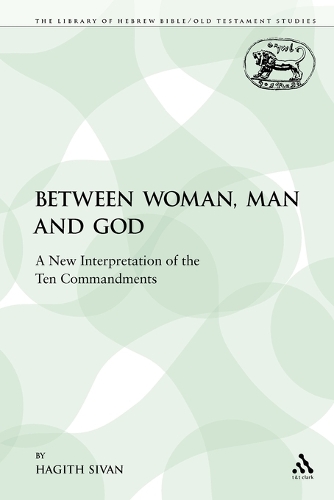 Between Woman, Man and God: A New Interpretation of the Ten Commandments - Library of Hebrew Bible/Old Testament Studies 401 (Paperback)