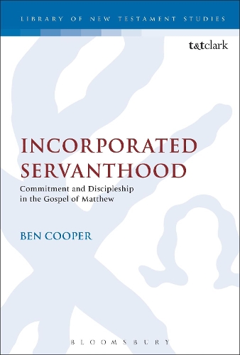 Incorporated Servanthood: Commitment and Discipleship in the Gospel of Matthew - The Library of New Testament Studies (Hardback)