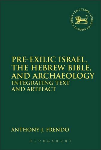 Pre-Exilic Israel, the Hebrew Bible, and Archaeology - The Library of Hebrew Bible/Old Testament Studies 549 (Hardback)