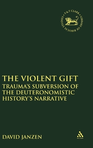 The Violent Gift: Trauma's Subversion of the Deuteronomistic History's Narrative - The Library of Hebrew Bible/Old Testament Studies (Hardback)