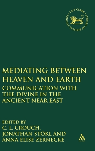 Mediating Between Heaven and Earth: Communication with the Divine in the Ancient Near East - The Library of Hebrew Bible/Old Testament Studies (Hardback)