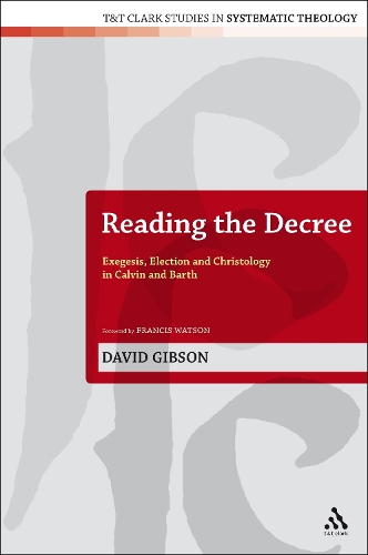 Reading the Decree: Exegesis, Election and Christology in Calvin and Barth - T&T Clark Studies in Systematic Theology 4 (Hardback)