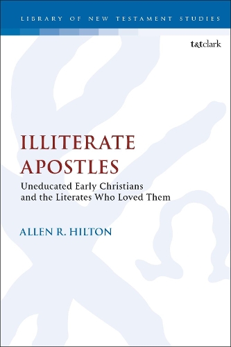 Illiterate Apostles: Uneducated Early Christians and the Literates Who Loved Them - The Library of New Testament Studies (Hardback)