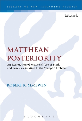 Matthean Posteriority: An Exploration of Matthew's Use of Mark and Luke as a Solution to the Synoptic Problem - The Library of New Testament Studies (Paperback)