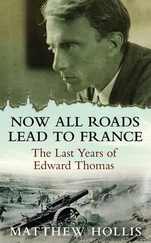 Now All Roads Lead to France: The Last Years of Edward Thomas (Hardback)