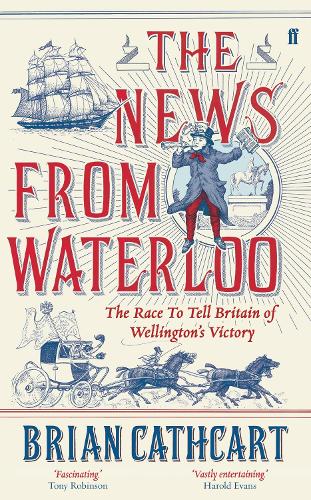 The News from Waterloo: The Race to Tell Britain of Wellington's Victory (Hardback)