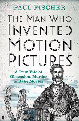 The Man Who Invented Motion Pictures: A True Tale of Obsession, Murder and the Movies (Hardback)