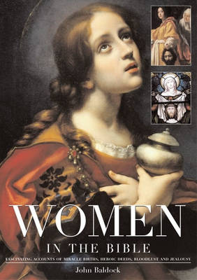 Women in the Bible: Fascinating Accounts of Miracle Births, Heroic Deeds, Bloodlust and Jealousy (Hardback)