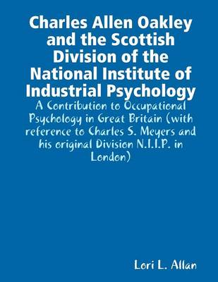 Charles Allen Oakley and the Scottish Division of the National Institute of Industrial Psychology - A Contribution to Occupational Psychology in Great Britain (Paperback)