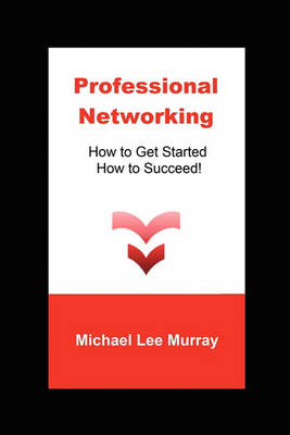 Professional Networking: How to Get Started, How to Succeed! (Paperback)