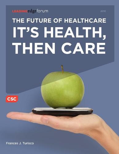 The Future of Healthcare: It's Health, Then Care (Paperback)