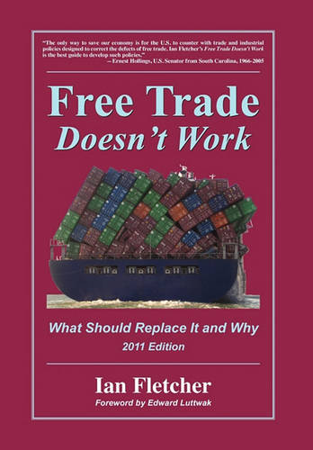 Free Trade Doesn't Work: What Should Replace It and Why, 2011 Edition (Hardback)
