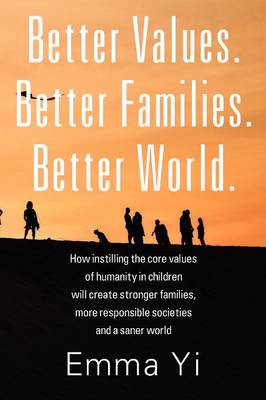 Better Values. Better Families. Better World.: How Instilling the Core Values of Humanity in Children Will Create Stronger Families, More Responsible Societies and a Saner World (Paperback)