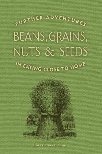 Beans, Grains, Nuts & Seeds: Further Adventures in Eating Close to Home (Paperback)