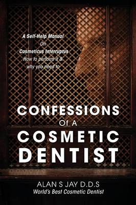 Confessions of a Cosmetic Dentist: A Self-Help Manual on Cosmeticus Interruptus - How to Perform It & Why You Need to (Paperback)