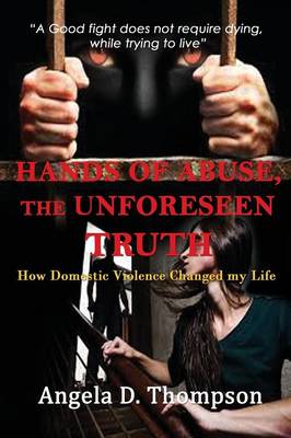 Hands of Abuse - The Unforeseen Truth: How Domestic Violence Changed My Life (Paperback)