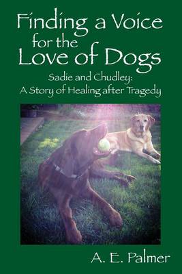 Finding a Voice for the Love of Dogs: Sadie and Chudley: A Story of Healing After Tragedy (Paperback)