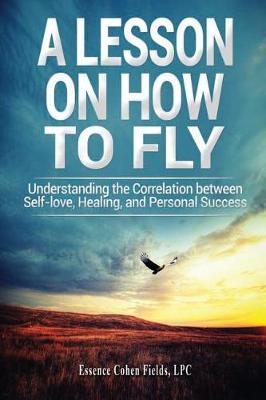A Lesson on How to Fly: Understanding the Correlation Between Self-Love, Healing, and Personal Success (Paperback)
