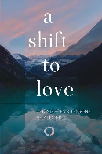 A Shift to Love: Zen Stories and Lessons by Alex Mill (Paperback)