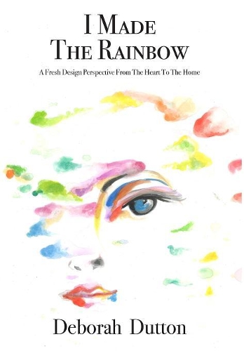 I Made The Rainbow: A Fresh Design Perspective From The Heart To The Home (Hardback)