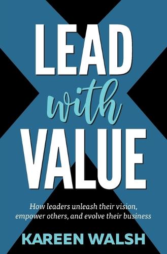 Lead With Value: How Leaders Unleash Their Vision, Empower Others, and Evolve Their Business (Paperback)