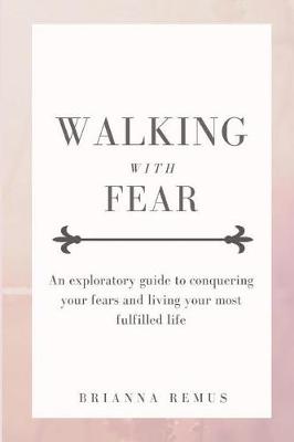 Walking with Fear: An exploratory guide to conquering your fears and living your most fulfilled life (Paperback)