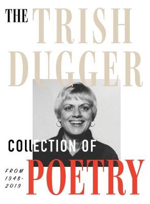 The Trish Dugger Collection of Poetry: From 1948-2019 (Hardback)