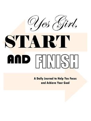 Yes Girl, Start and Finish: A Daily Journal to Help You Focus and Achieve Your Goal (Paperback)