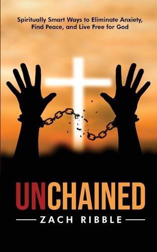Unchained: Spiritually Smart Ways to Eliminate Anxiety, Find Peace, and Live Free for God (Paperback)