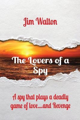 The Lovers of a Spy: A spy that plays a deadly game of love....and Revenge (Paperback)