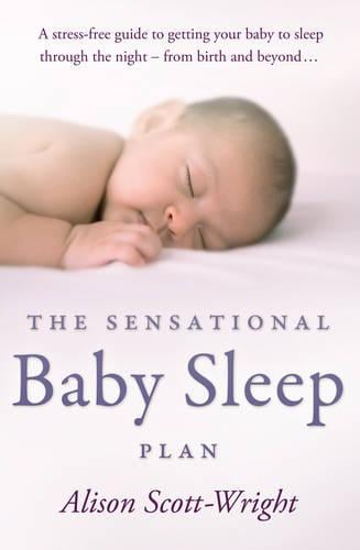 The Sensational Baby Sleep Plan: a practical guide to sleep-rich and stress-free parenting from recognised sleep guru Alison Scott-Wright (Paperback)