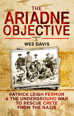 The Ariadne Objective: Patrick Leigh Fermor and the Underground War to Rescue Crete from the Nazis (Hardback)