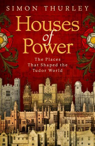 Houses of Power: The Places that Shaped the Tudor World (Hardback)