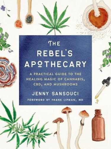 The Rebel's Apothecary: A Practical Guide to the Healing Magic of Cannabis, Cbd, and Mushrooms (Paperback)