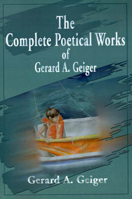 The Complete Poetical Works of Gerard A. Geiger (Paperback)