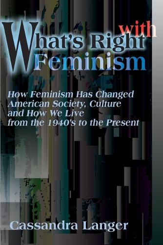 What's Right with Feminism: How Feminism Has Changed American Society, Culture, and How We Live from the 1940s to the Present (Paperback)