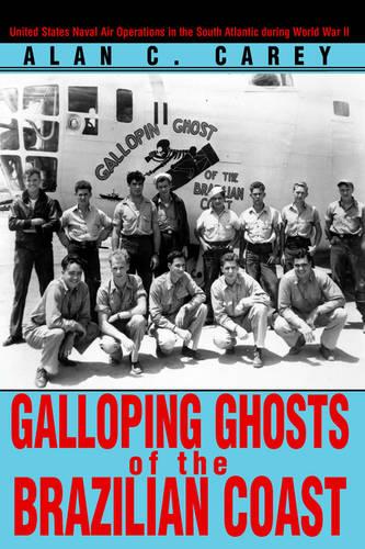 Galloping Ghosts of the Brazilian Coast: United States Naval Air Operations in the South Atlantic During World War II (Paperback)