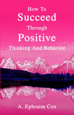 How To Succeed Through Positive Thinking And Behavior (Paperback)