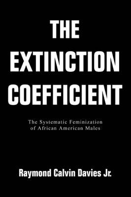 The Extinction Coefficient: The Systematic Feminization of African American Males (Paperback)