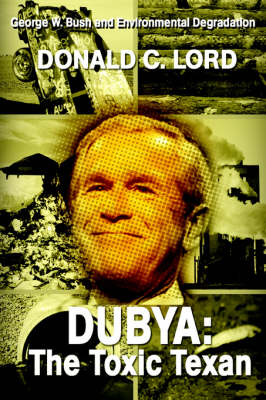 Dubya: The Toxic Texan: George W. Bush and Environmental Degradation (Paperback)