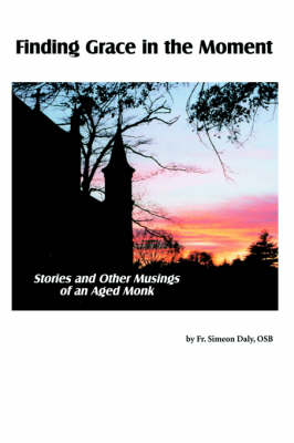 Finding Grace in the Moment: Stories and Other Musings of an Aged Monk (Paperback)
