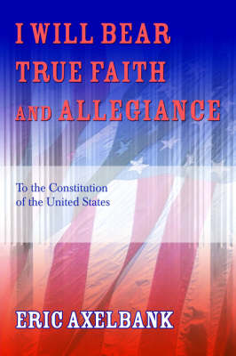 I Will Bear True Faith and Allegiance: To the Constitution of the United States (Paperback)
