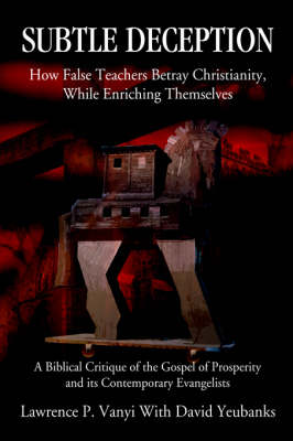 Subtle Deception: How False Teachers Betray Christianity, While Enriching Themselves (Paperback)