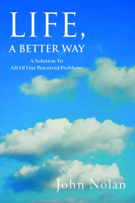 Life, a Better Way: A Solution to All of Our Perceived Problems (Paperback)